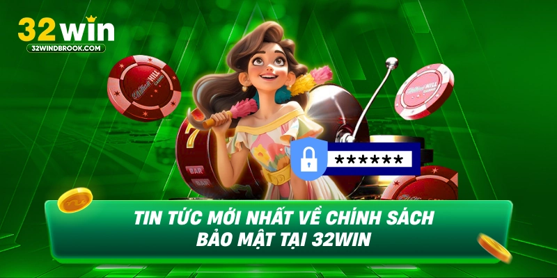 Tin tức mới nhất về chính sách bảo mật tại 32win